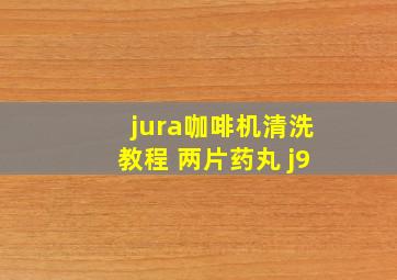 jura咖啡机清洗教程 两片药丸 j9